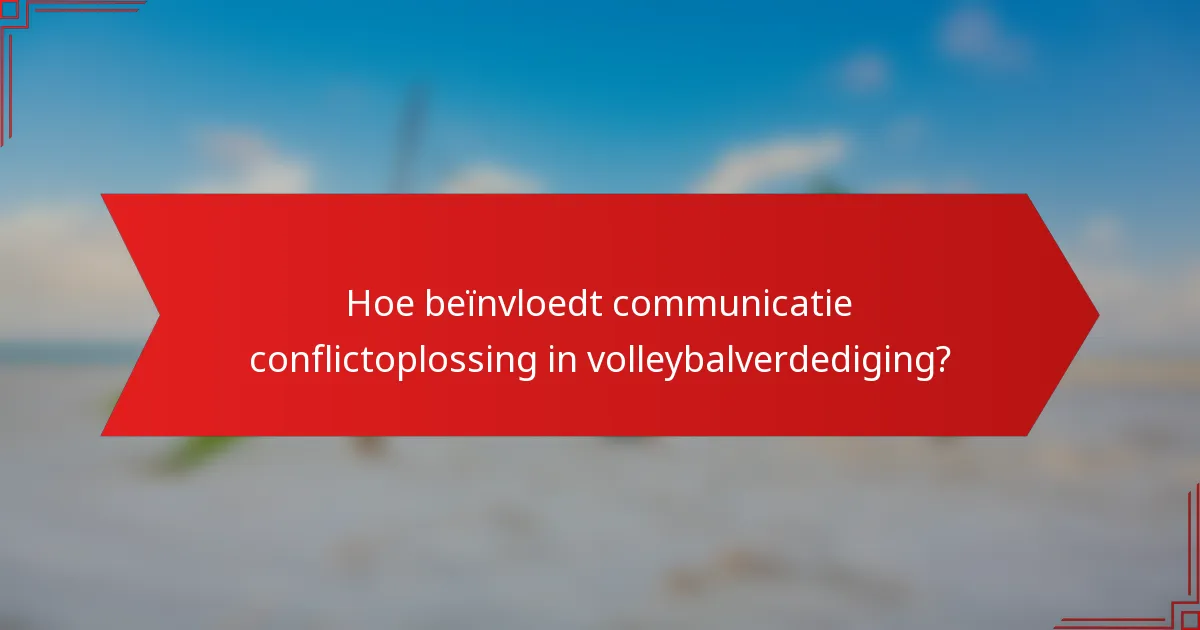 Hoe beïnvloedt communicatie conflictoplossing in volleybalverdediging?