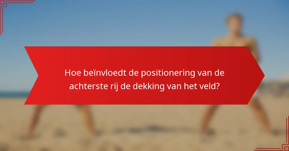 Hoe beïnvloedt de positionering van de achterste rij de dekking van het veld?