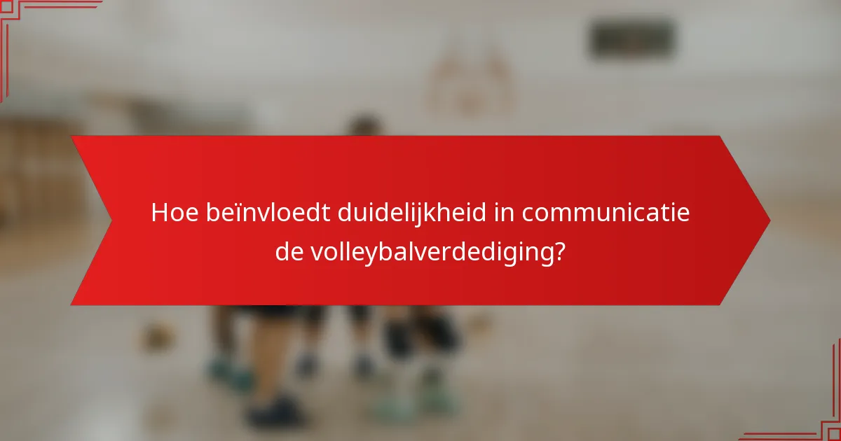 Hoe beïnvloedt duidelijkheid in communicatie de volleybalverdediging?