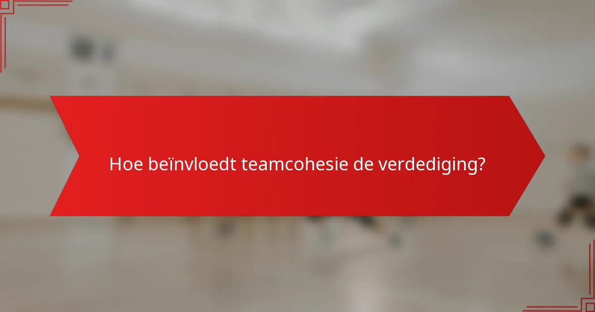 Hoe beïnvloedt teamcohesie de verdediging?