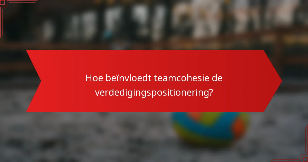 Hoe beïnvloedt teamcohesie de verdedigingspositionering?