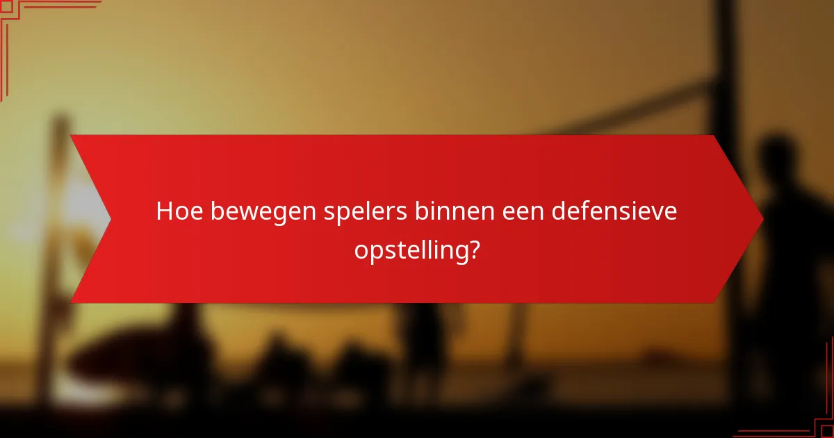 Hoe bewegen spelers binnen een defensieve opstelling?