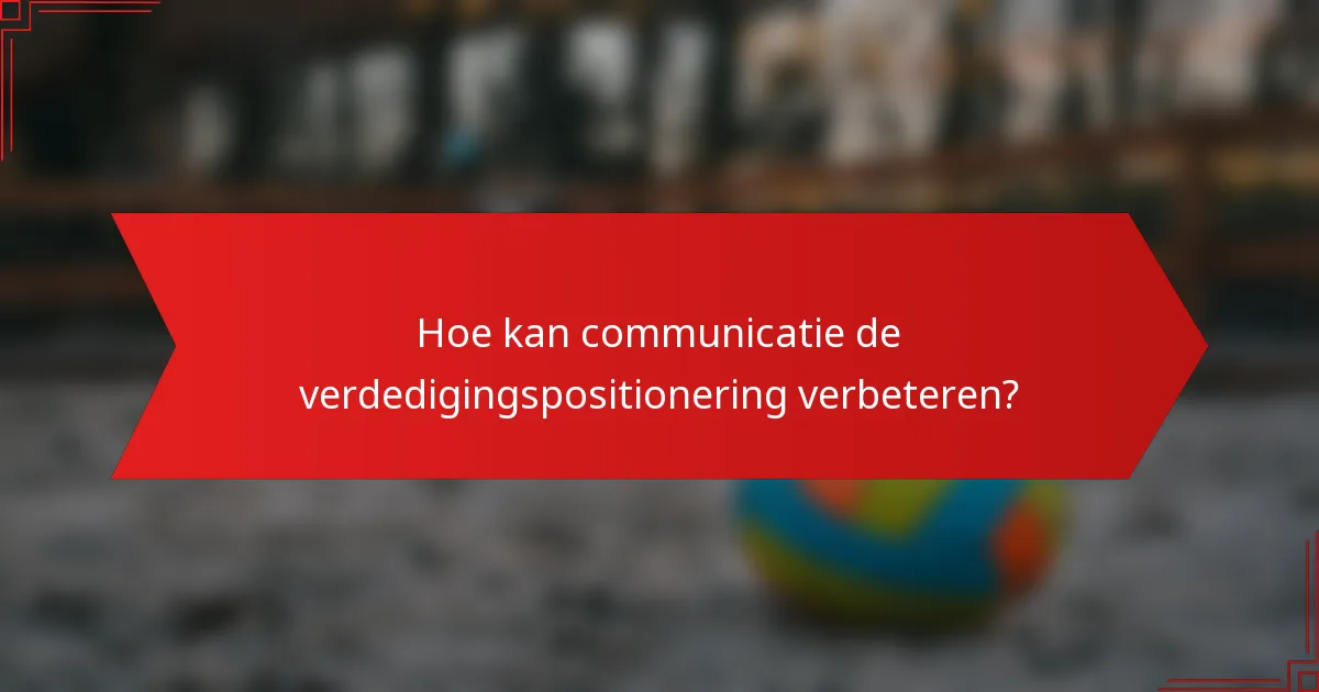 Hoe kan communicatie de verdedigingspositionering verbeteren?