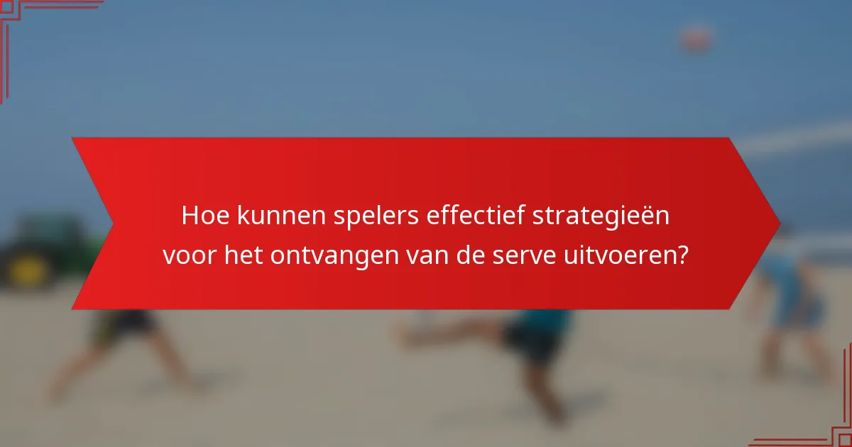 Hoe kunnen spelers effectief strategieën voor het ontvangen van de serve uitvoeren?