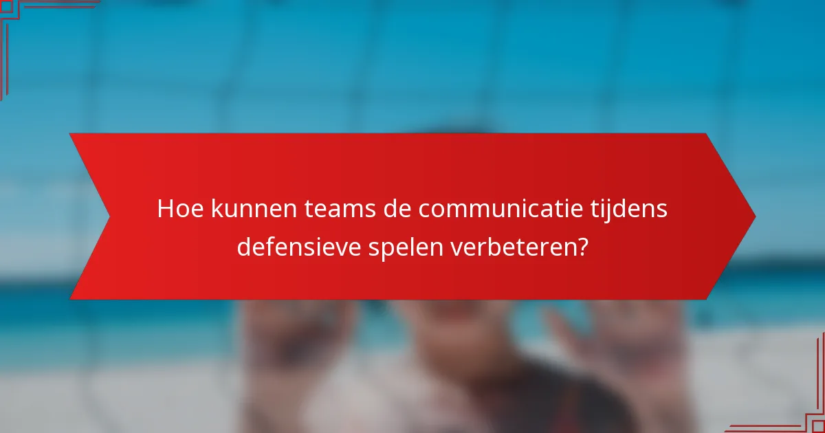 Hoe kunnen teams de communicatie tijdens defensieve spelen verbeteren?