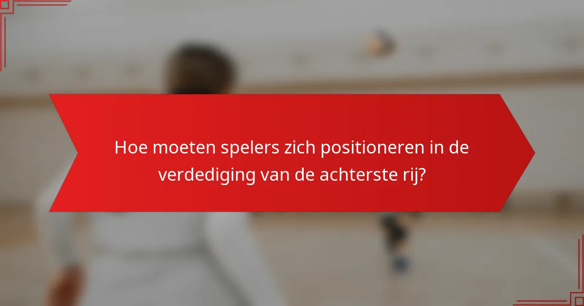 Hoe moeten spelers zich positioneren in de verdediging van de achterste rij?