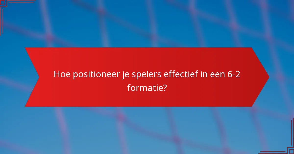 Hoe positioneer je spelers effectief in een 6-2 formatie?
