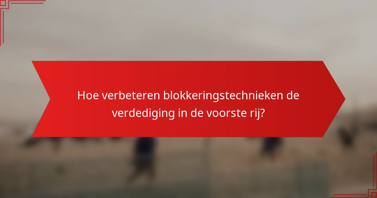 Hoe verbeteren blokkeringstechnieken de verdediging in de voorste rij?