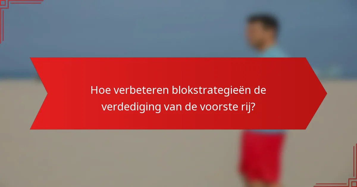 Hoe verbeteren blokstrategieën de verdediging van de voorste rij?