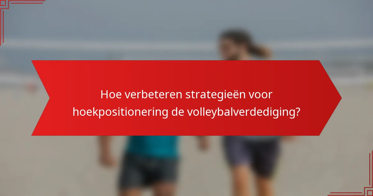 Hoe verbeteren strategieën voor hoekpositionering de volleybalverdediging?