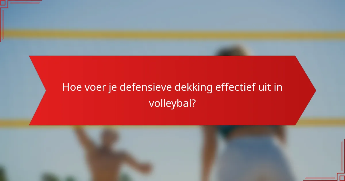 Hoe voer je defensieve dekking effectief uit in volleybal?