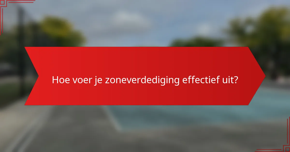 Hoe voer je zoneverdediging effectief uit?