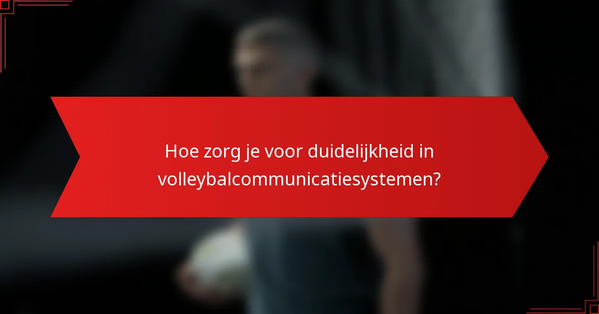Hoe zorg je voor duidelijkheid in volleybalcommunicatiesystemen?