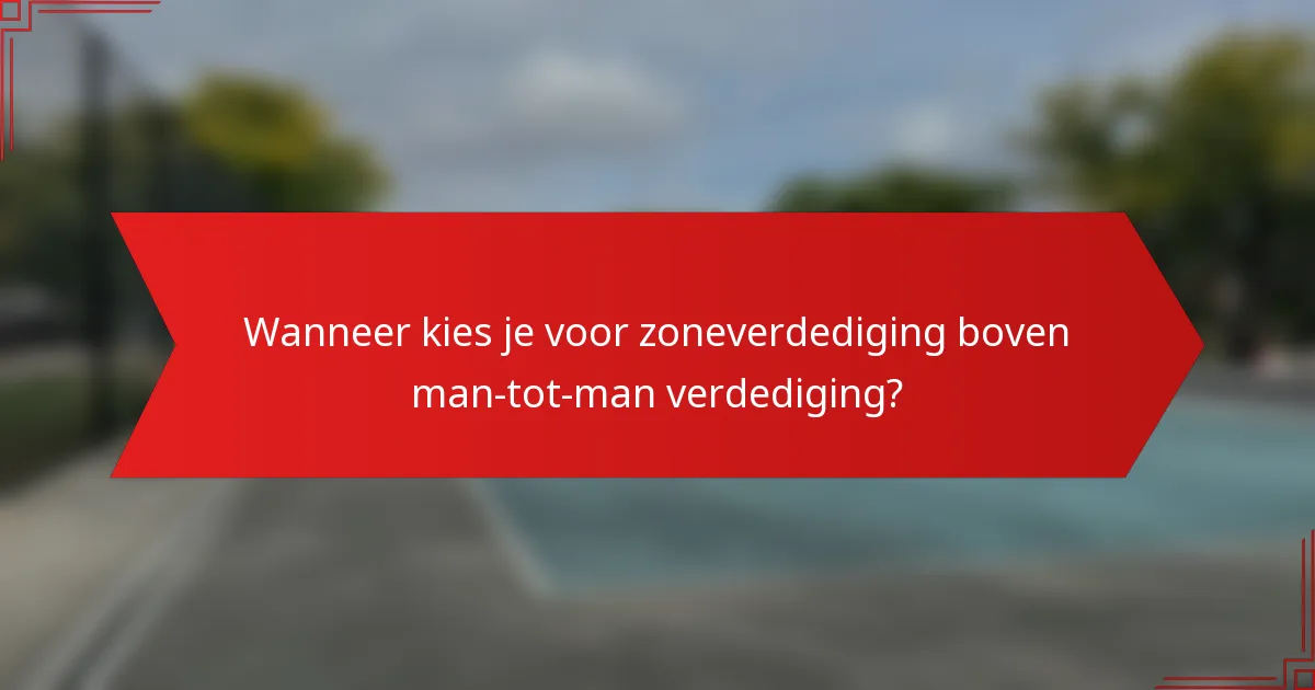 Wanneer kies je voor zoneverdediging boven man-tot-man verdediging?