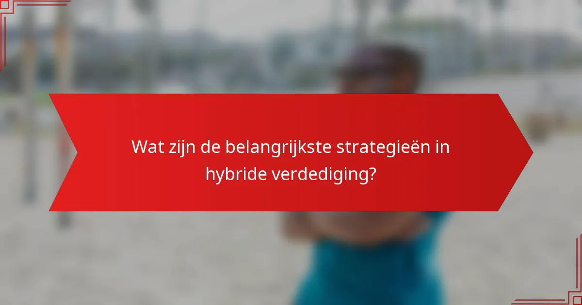 Wat zijn de belangrijkste strategieën in hybride verdediging?