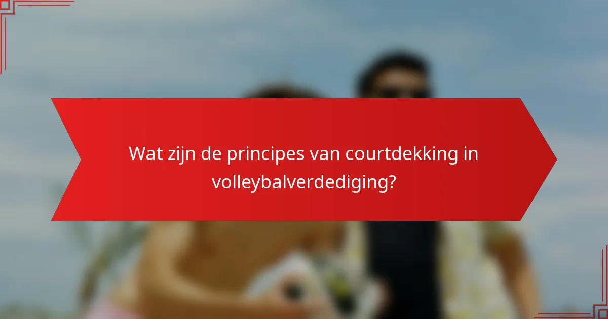 Wat zijn de principes van courtdekking in volleybalverdediging?