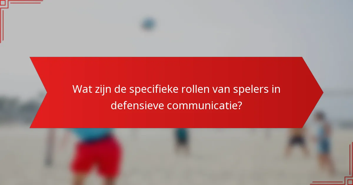 Wat zijn de specifieke rollen van spelers in defensieve communicatie?