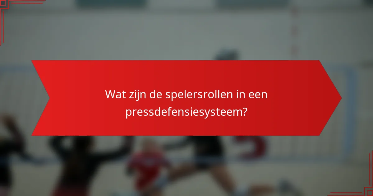 Wat zijn de spelersrollen in een pressdefensiesysteem?