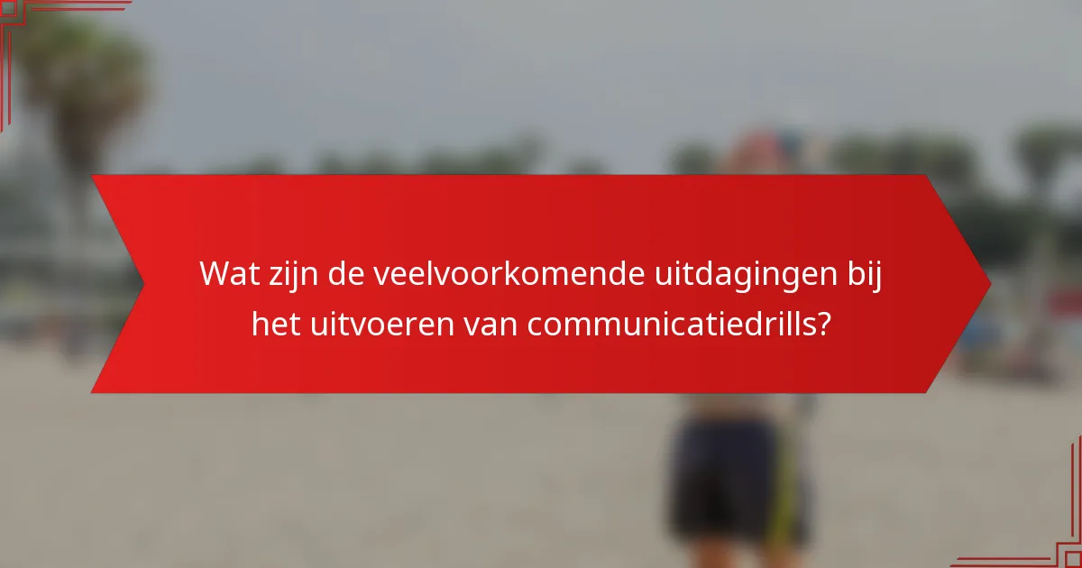 Wat zijn de veelvoorkomende uitdagingen bij het uitvoeren van communicatiedrills?