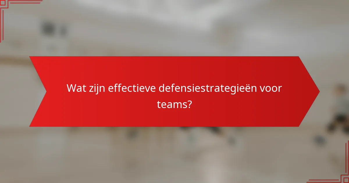 Wat zijn effectieve defensiestrategieën voor teams?