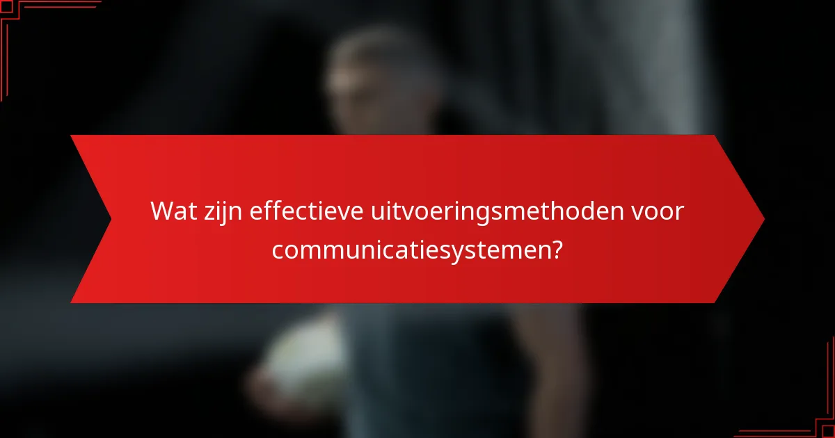 Wat zijn effectieve uitvoeringsmethoden voor communicatiesystemen?