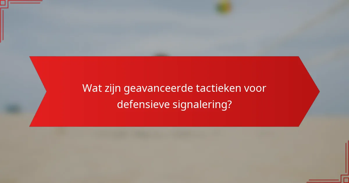 Wat zijn geavanceerde tactieken voor defensieve signalering?