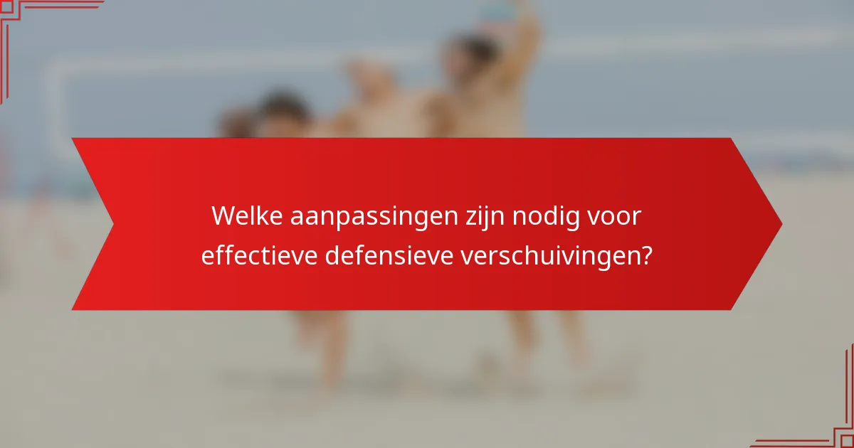 Welke aanpassingen zijn nodig voor effectieve defensieve verschuivingen?