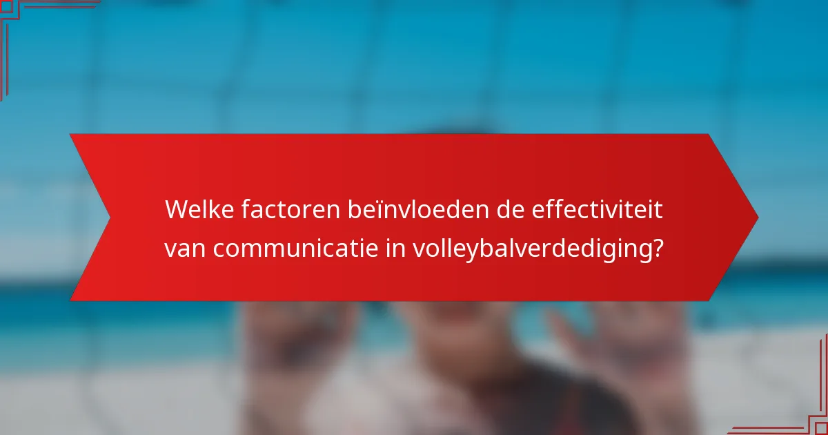 Welke factoren beïnvloeden de effectiviteit van communicatie in volleybalverdediging?