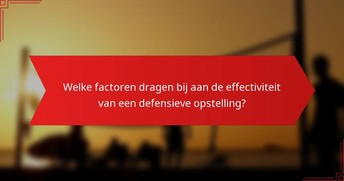 Welke factoren dragen bij aan de effectiviteit van een defensieve opstelling?