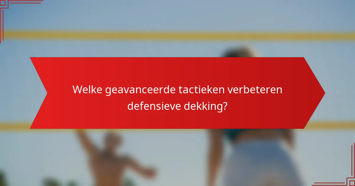 Welke geavanceerde tactieken verbeteren defensieve dekking?
