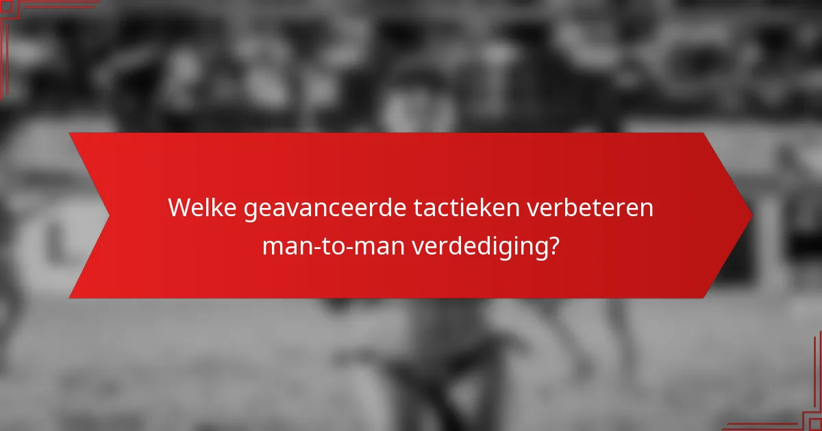 Welke geavanceerde tactieken verbeteren man-to-man verdediging?