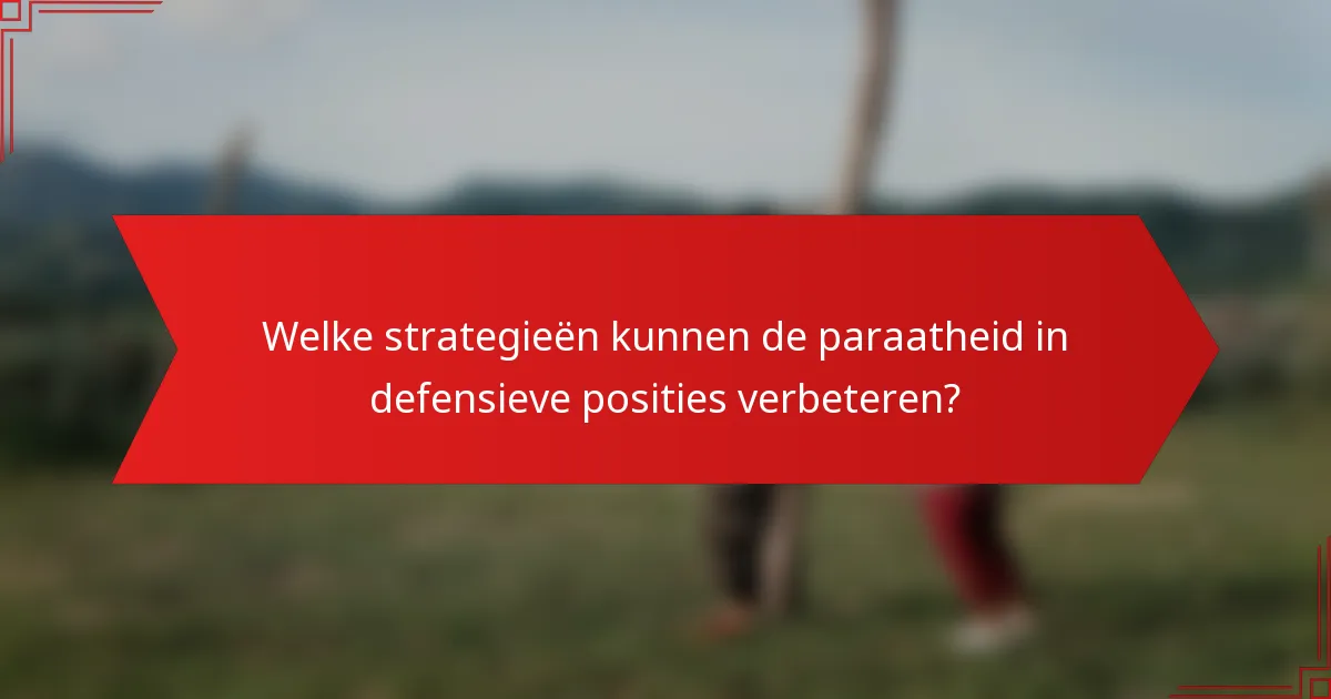 Welke strategieën kunnen de paraatheid in defensieve posities verbeteren?
