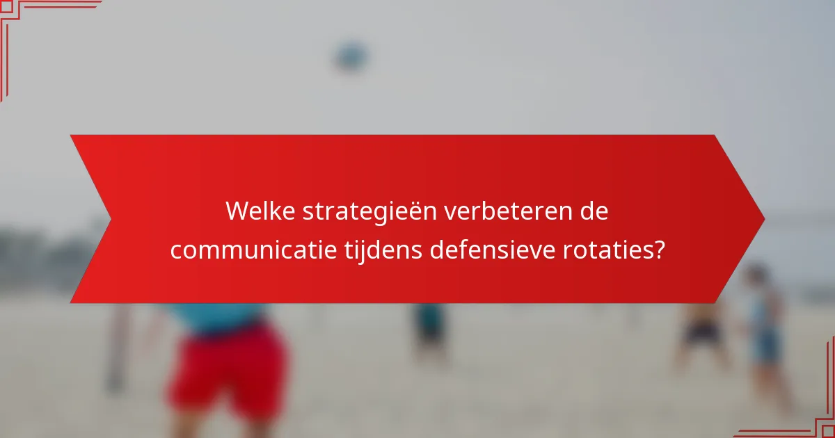 Welke strategieën verbeteren de communicatie tijdens defensieve rotaties?