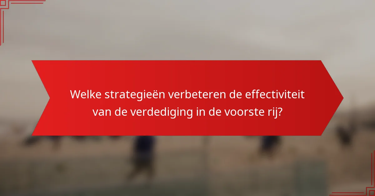 Welke strategieën verbeteren de effectiviteit van de verdediging in de voorste rij?