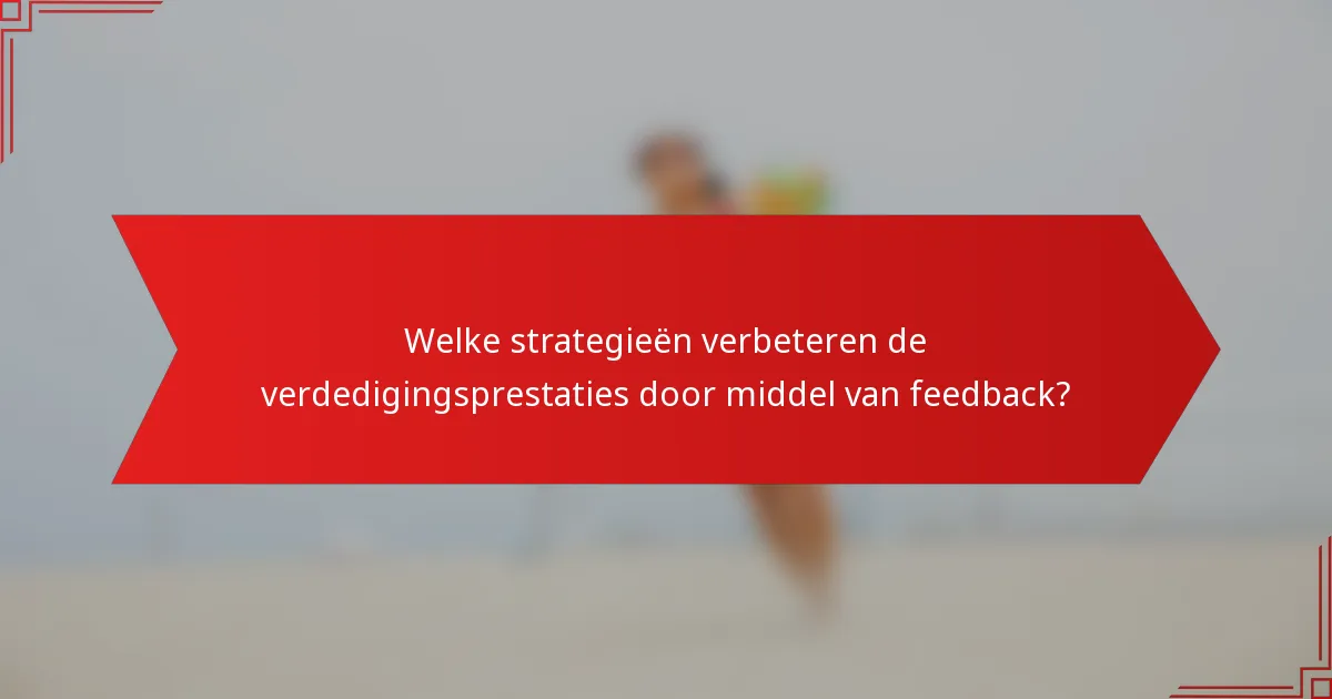 Welke strategieën verbeteren de verdedigingsprestaties door middel van feedback?