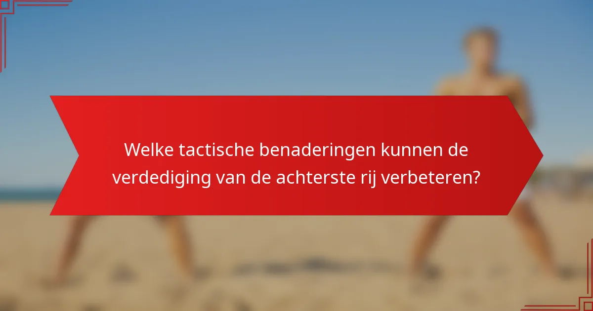 Welke tactische benaderingen kunnen de verdediging van de achterste rij verbeteren?