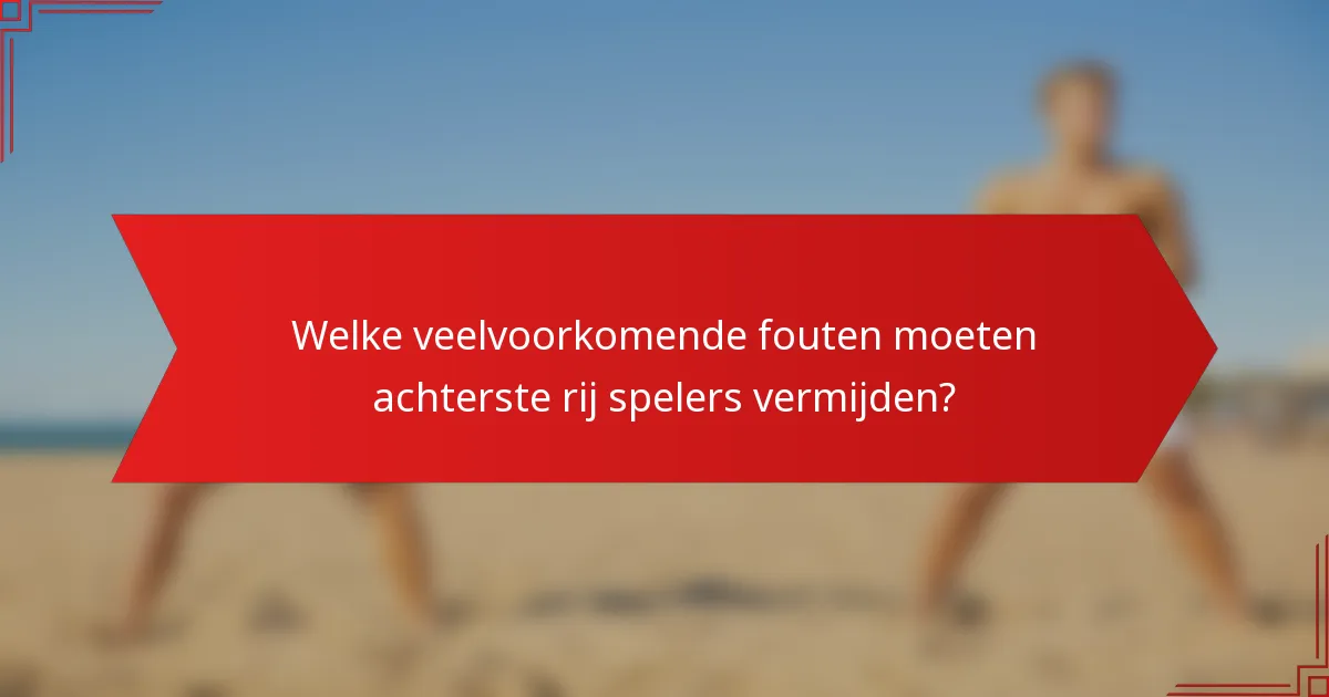 Welke veelvoorkomende fouten moeten achterste rij spelers vermijden?