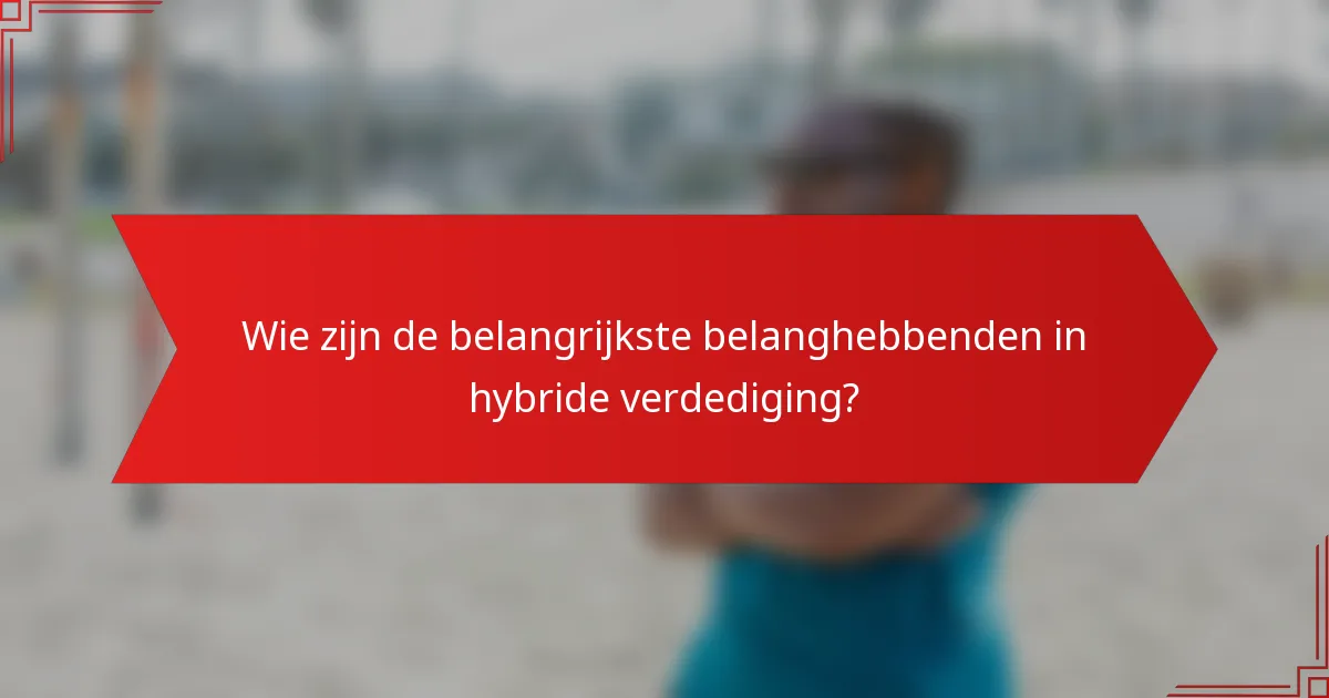 Wie zijn de belangrijkste belanghebbenden in hybride verdediging?